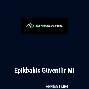 Epikbahis G&uuml;venilir Mi